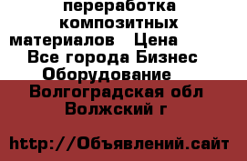 переработка композитных материалов › Цена ­ 100 - Все города Бизнес » Оборудование   . Волгоградская обл.,Волжский г.